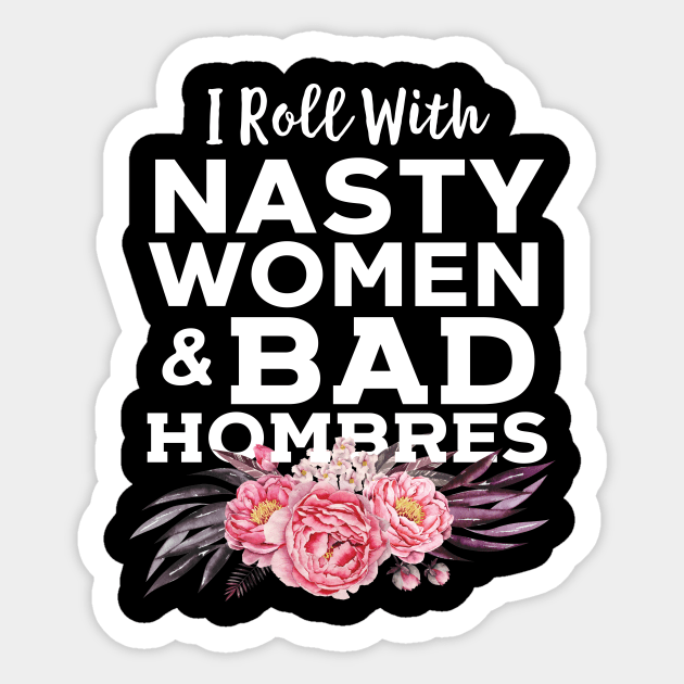 I Roll With Nasty Women And Bad Hombres Sticker by Eugenex